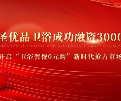 資本狂灑3000萬，助力小圣優(yōu)品衛(wèi)浴0元購新模式